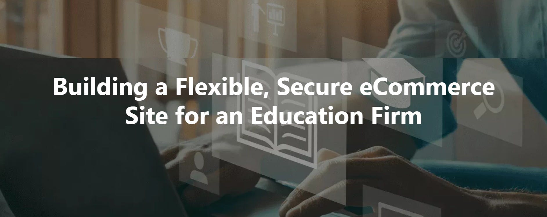 Building A Flexible Secure eCommerce Site For An Education Firm